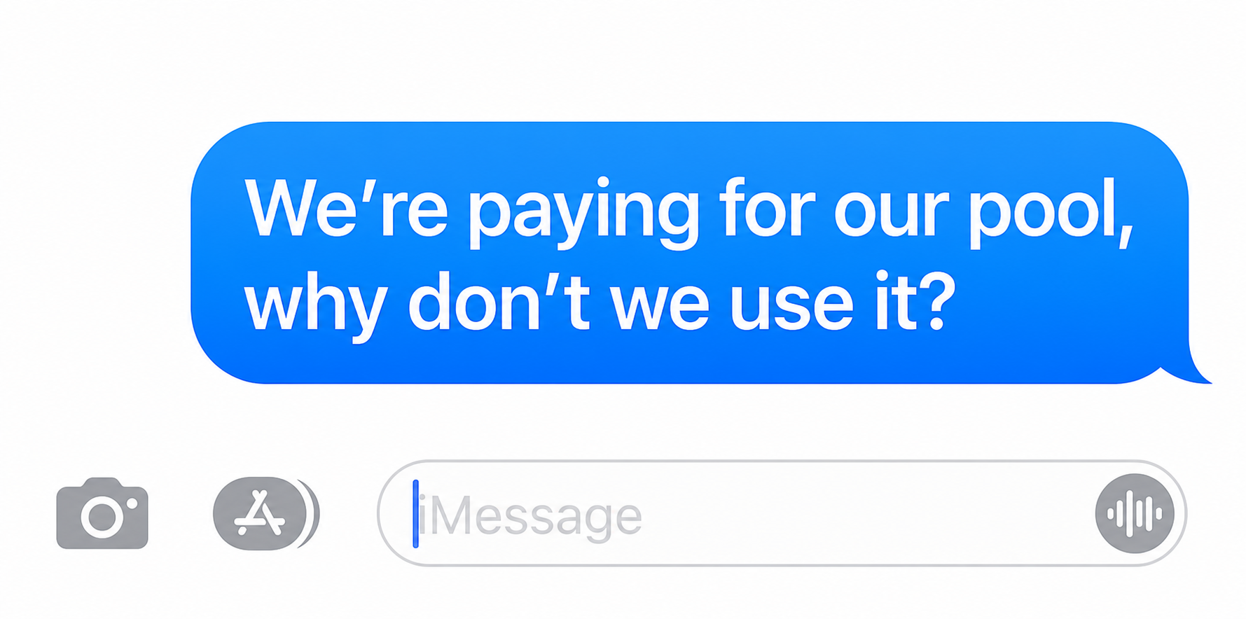 iMessage-style sent text: We're paying to have a pool at home, why don't we use it?